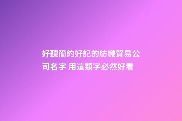 好聽簡約好記的紡織貿易公司名字 用這類字必然好看